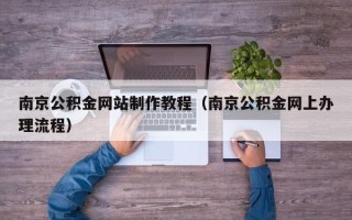 兰考南京公积金网站制作教程（南京公积金网上办理流程）