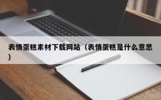 兰考表情蛋糕素材下载网站（表情蛋糕是什么意思）