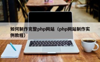 兰考如何制作完整php网站（php网站制作实例教程）