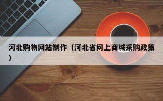 兰考河北购物网站制作（河北省网上商城采购政策）