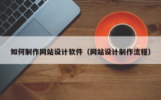 兰考如何制作网站设计软件（网站设计制作流程）