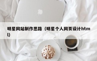 兰考明星网站制作思路（明星个人网页设计html）