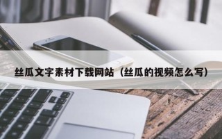 兰考丝瓜文字素材下载网站（丝瓜的视频怎么写）