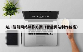 兰考龙川智能网站制作方案（智能网站制作价格）