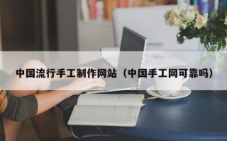 兰考中国流行手工制作网站（中国手工网可靠吗）