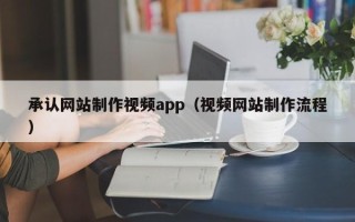 兰考承认网站制作视频app（视频网站制作流程）